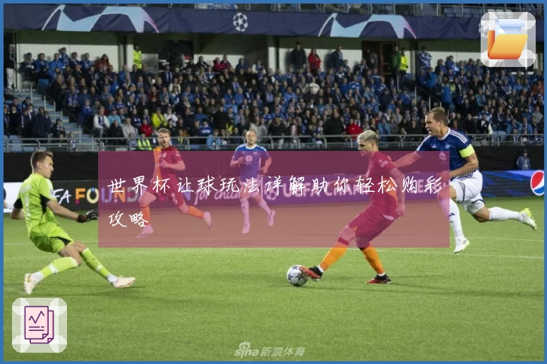 世界杯让球玩法详解助你轻松购彩攻略
