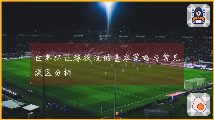 世界杯让球投注的基本策略与常见误区分析