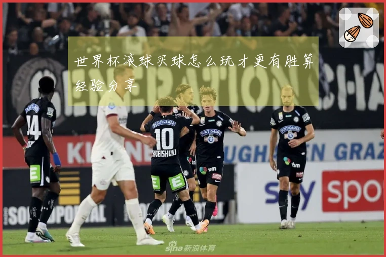 世界杯滚球买球怎么玩才更有胜算经验分享