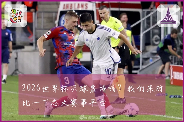 2026世界杯买球靠谱吗？我们来对比一下各大赛事平台