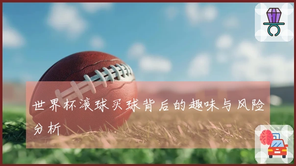 世界杯滚球买球背后的趣味与风险分析