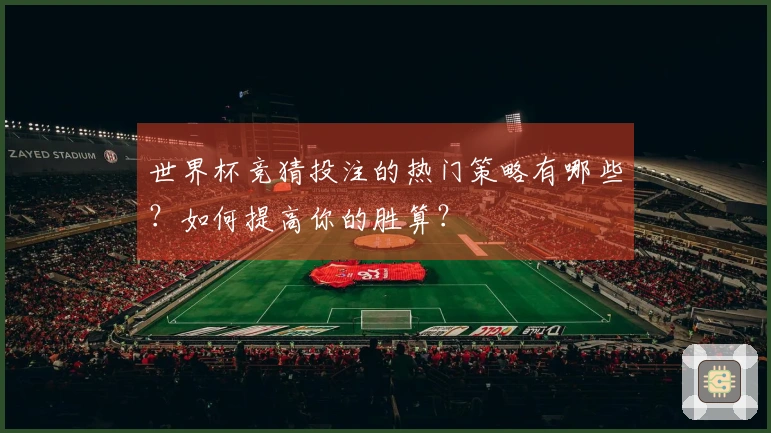 世界杯竞猜投注的热门策略有哪些？如何提高你的胜算？