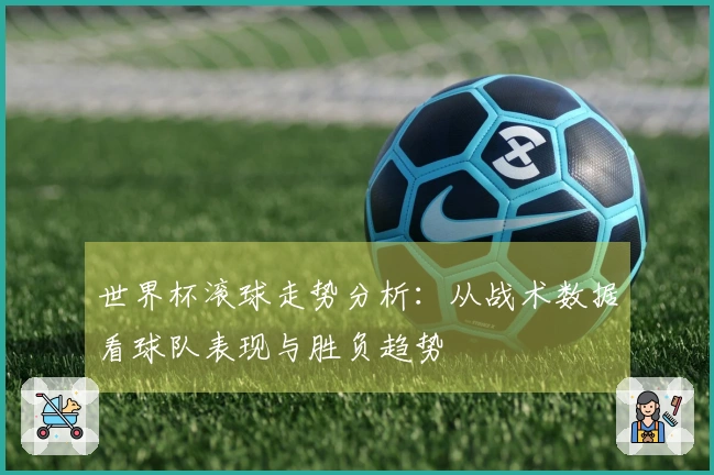 世界杯滚球走势分析：从战术数据看球队表现与胜负趋势