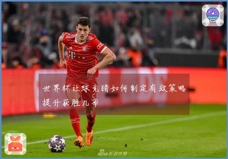 世界杯让球竞猜如何制定有效策略提升获胜几率