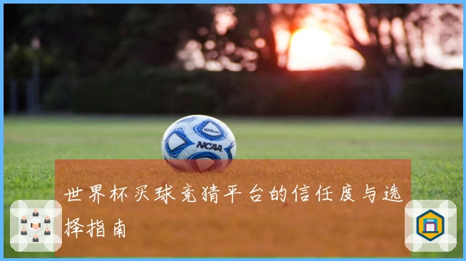 世界杯买球竞猜平台的信任度与选择指南