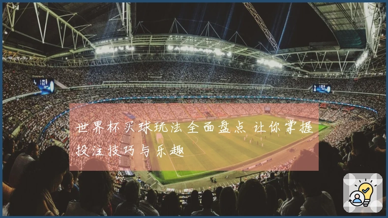 世界杯买球玩法全面盘点 让你掌握投注技巧与乐趣