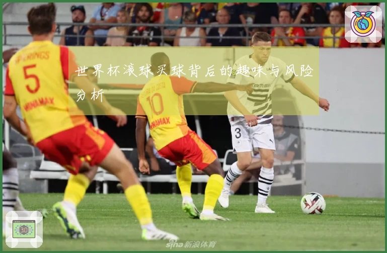 世界杯滚球买球背后的趣味与风险分析