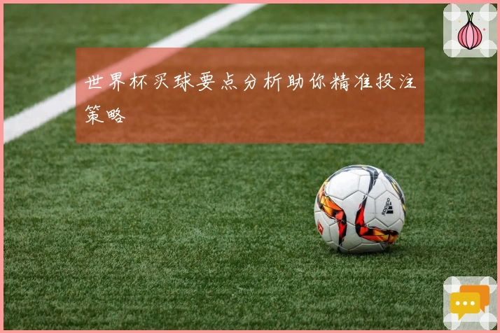 世界杯买球要点分析助你精准投注策略
