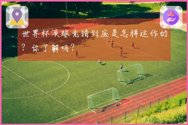 世界杯滚球竞猜到底是怎样运作的？你了解吗？